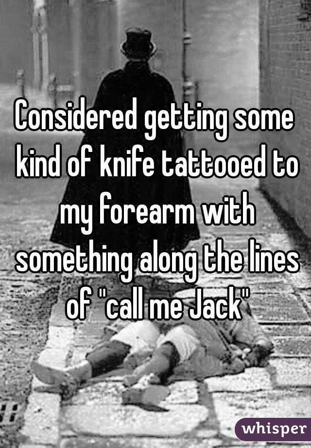 Considered getting some kind of knife tattooed to my forearm with something along the lines of "call me Jack"