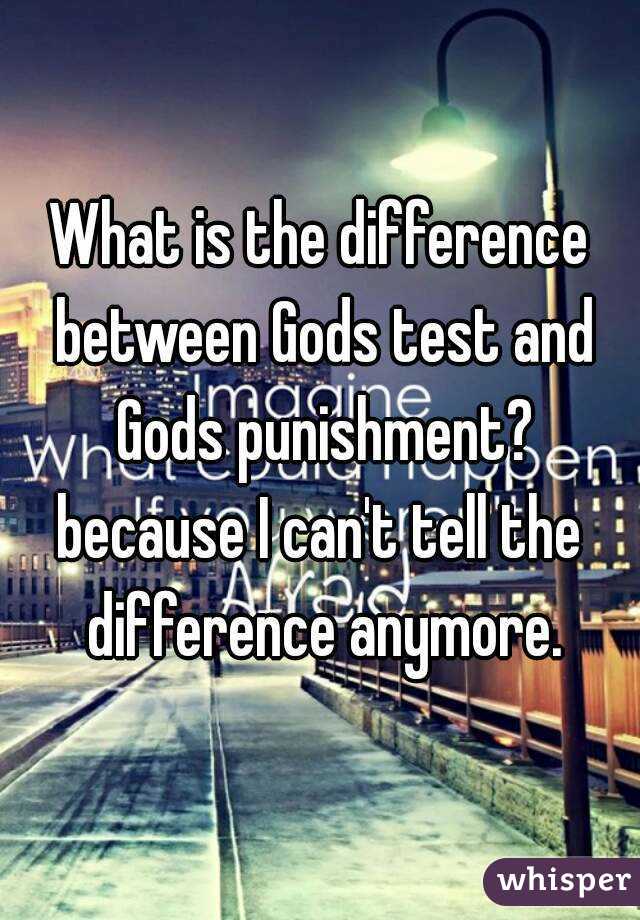 What is the difference between Gods test and Gods punishment?
because I can't tell the difference anymore.