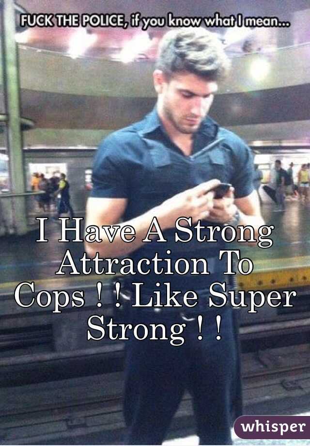 I Have A Strong Attraction To Cops ! ! Like Super Strong ! ! 