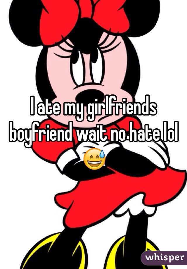 I ate my girlfriends boyfriend wait no hate lol 😅