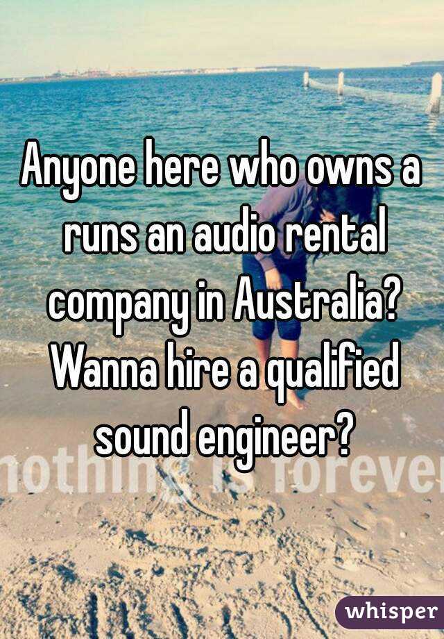 Anyone here who owns a runs an audio rental company in Australia? Wanna hire a qualified sound engineer?