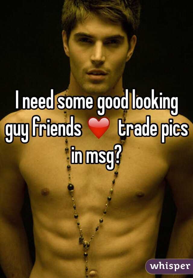 I need some good looking guy friends ❤️  trade pics in msg? 
