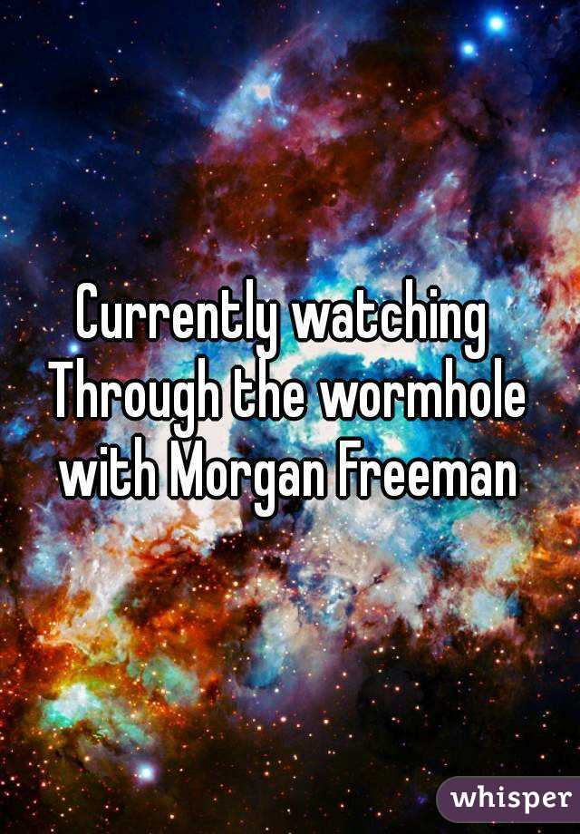 Currently watching 
Through the wormhole with Morgan Freeman 