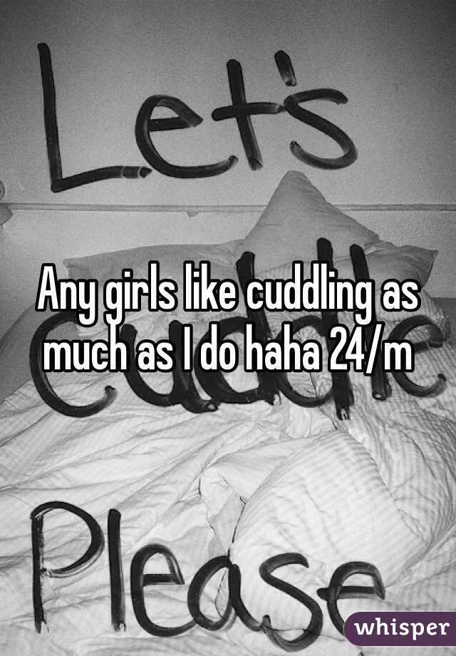 Any girls like cuddling as much as I do haha 24/m