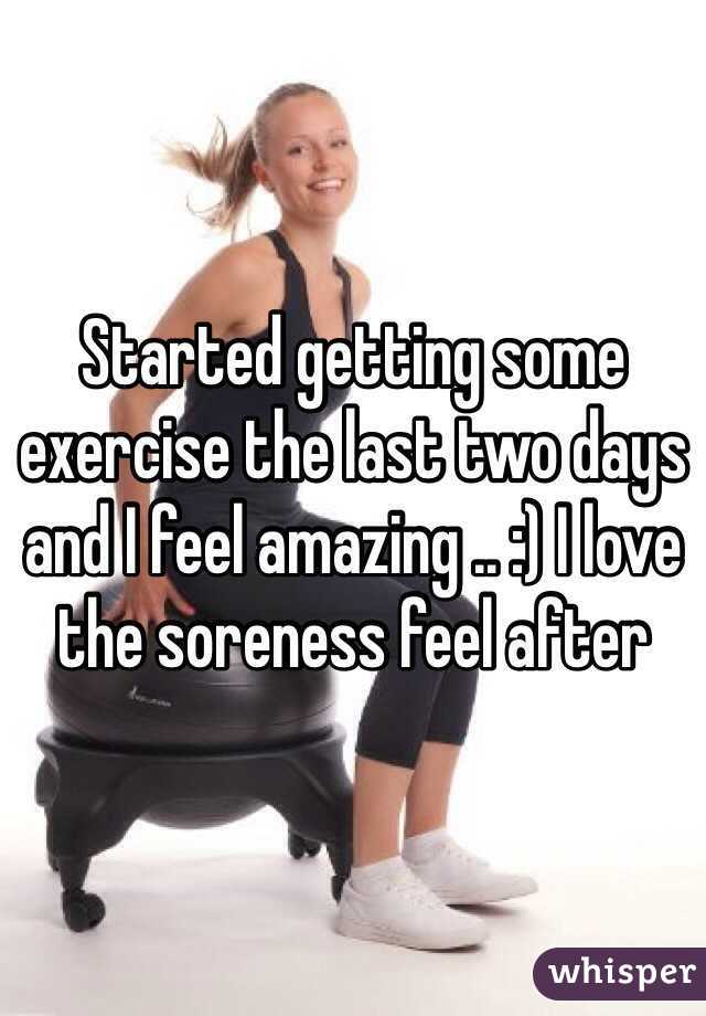 Started getting some exercise the last two days and I feel amazing .. :) I love the soreness feel after 