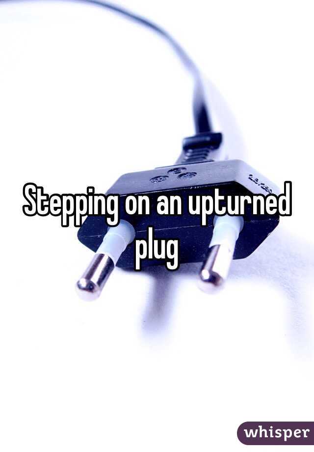 Stepping on an upturned plug