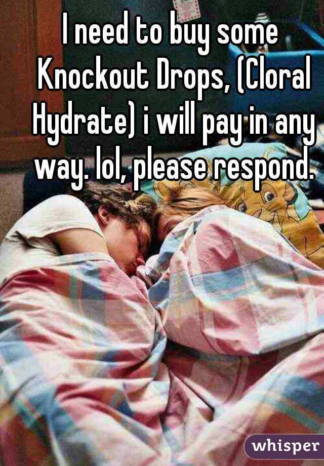 I need to buy some Knockout Drops, (Cloral Hydrate) i will pay in any way. lol, please respond.