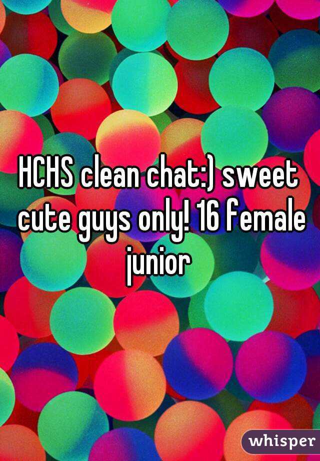 HCHS clean chat:) sweet cute guys only! 16 female junior 