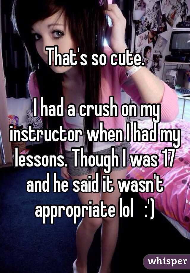 That's so cute.

 I had a crush on my instructor when I had my lessons. Though I was 17 and he said it wasn't appropriate lol   :') 