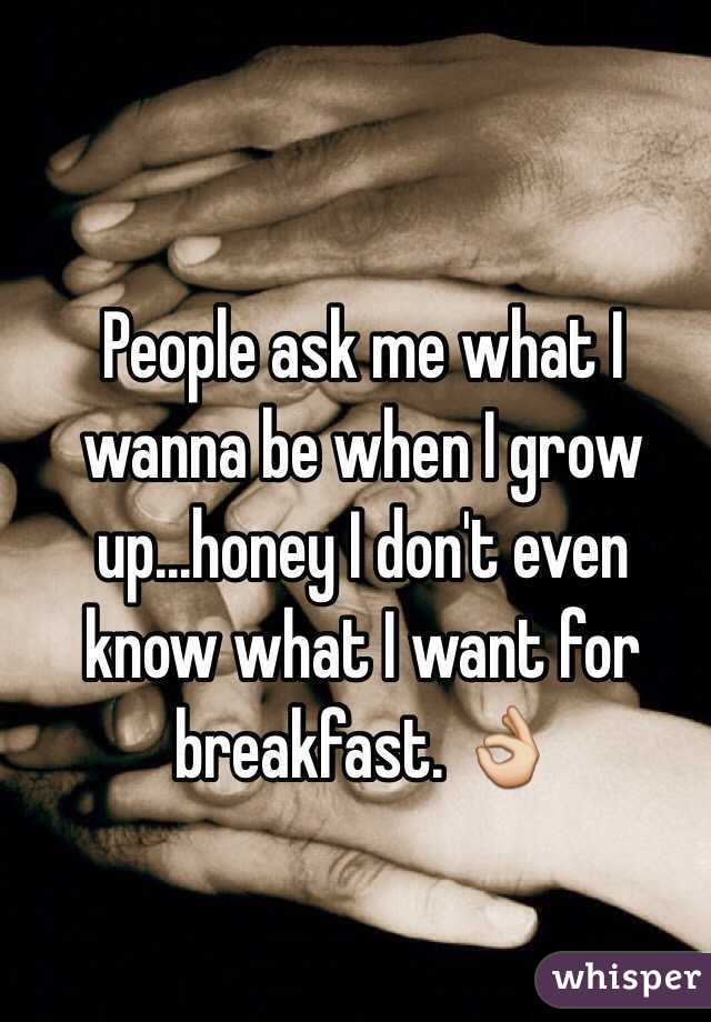 People ask me what I wanna be when I grow up...honey I don't even know what I want for breakfast. 👌