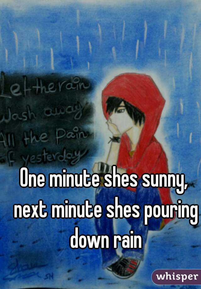 One minute shes sunny, next minute shes pouring down rain