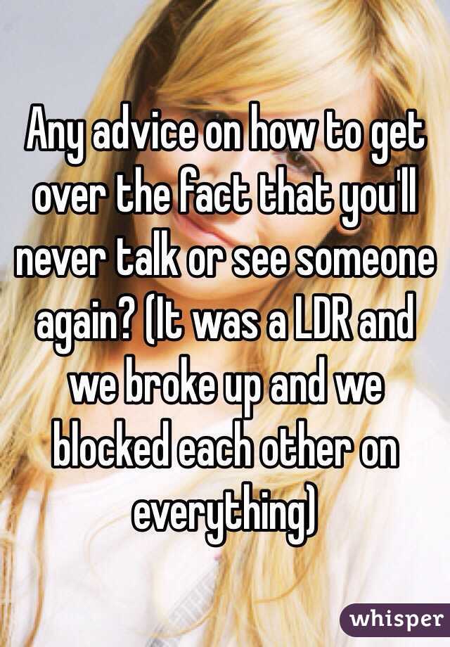Any advice on how to get over the fact that you'll never talk or see someone again? (It was a LDR and we broke up and we blocked each other on everything)