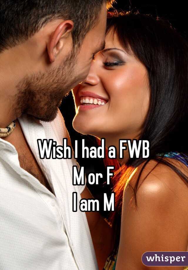 Wish I had a FWB 
M or F
I am M