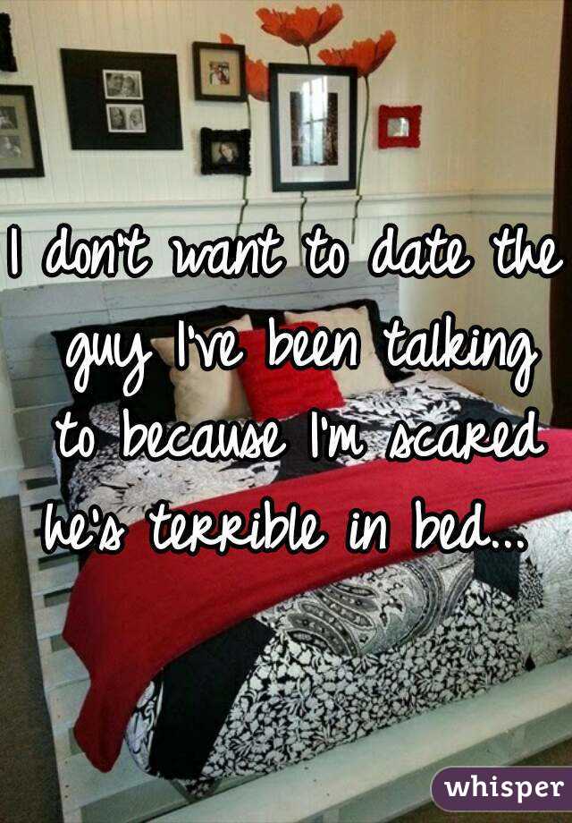 I don't want to date the guy I've been talking to because I'm scared he's terrible in bed... 