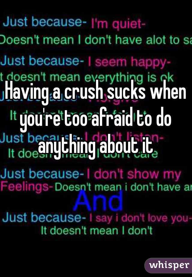 Having a crush sucks when you're too afraid to do anything about it