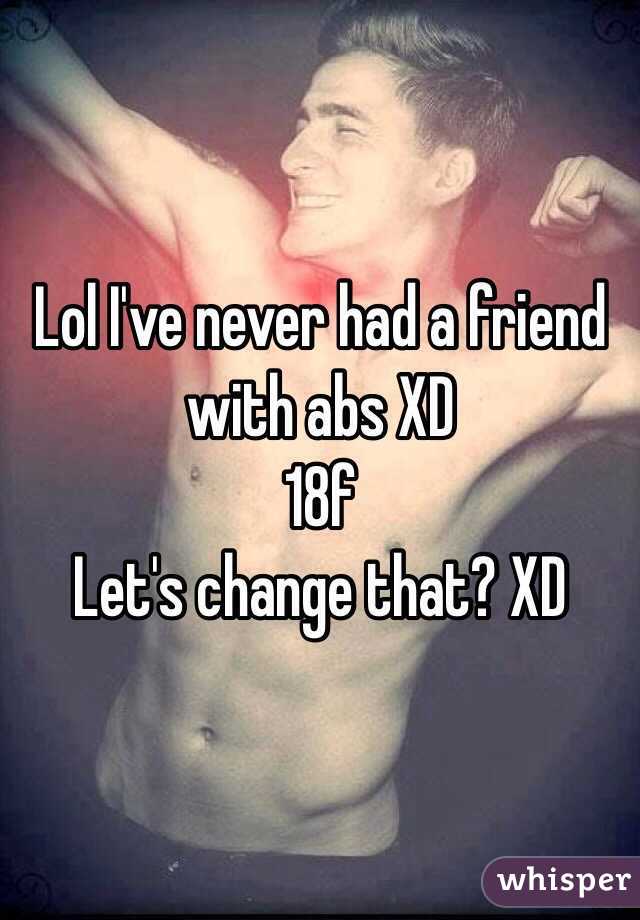 Lol I've never had a friend with abs XD 
 18f
Let's change that? XD 