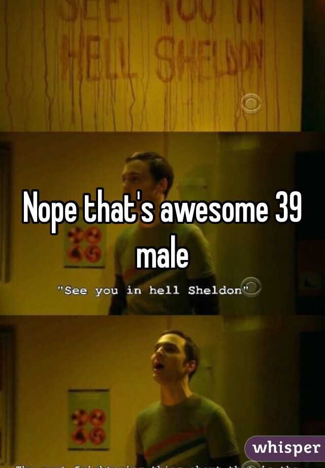 Nope that's awesome 39 male 
