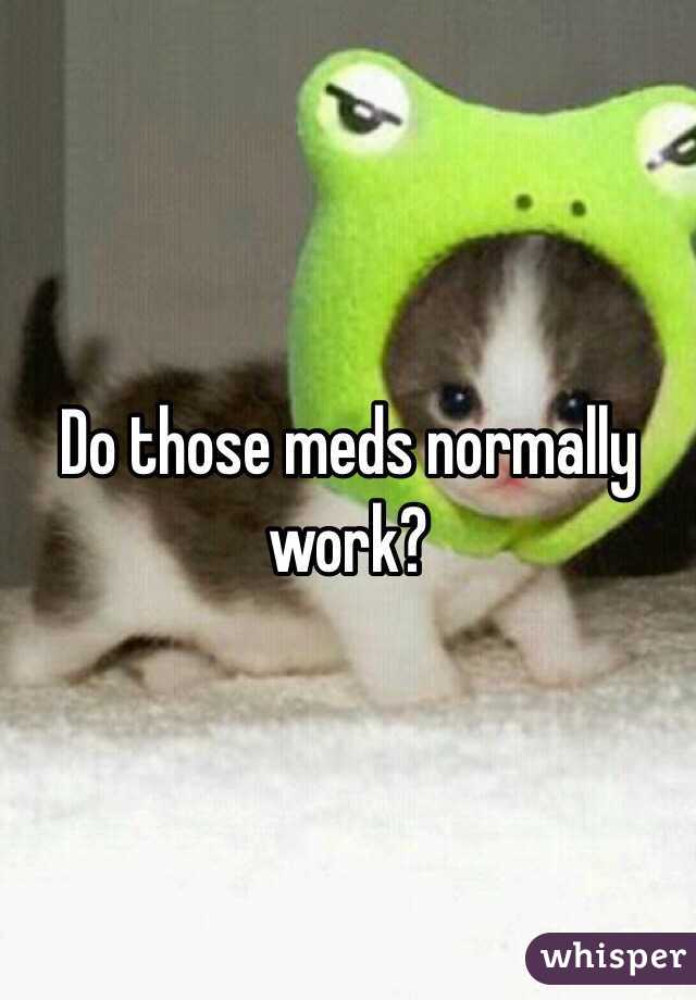 Do those meds normally work? 