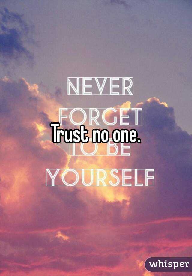 Trust no one.