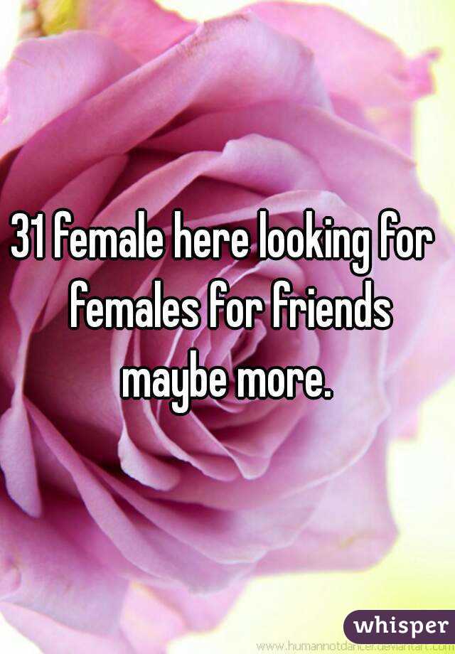 31 female here looking for  females for friends maybe more. 