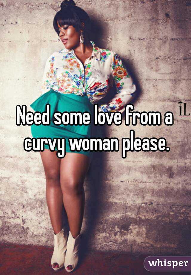 Need some love from a curvy woman please.