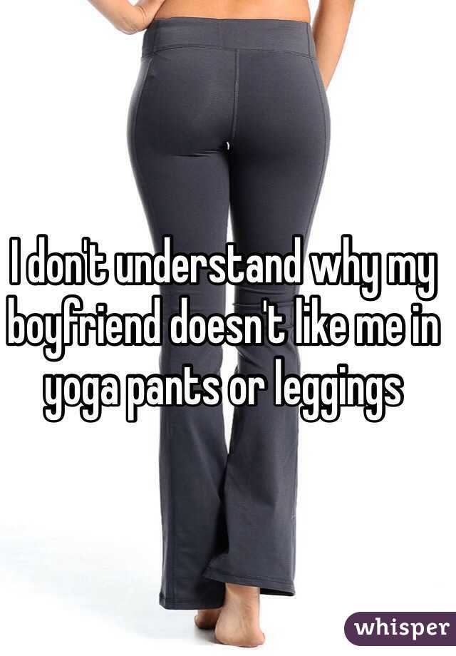 I don't understand why my boyfriend doesn't like me in yoga pants or leggings 