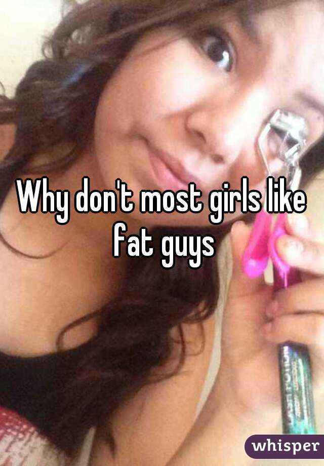 Why don't most girls like fat guys