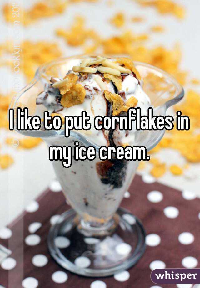 I like to put cornflakes in my ice cream. 