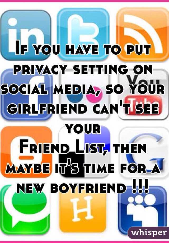 If you have to put privacy setting on social media, so your girlfriend can't see your 
Friend List, then maybe it's time for a new boyfriend !!!