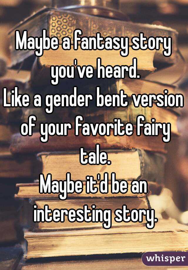 Maybe a fantasy story you've heard.
Like a gender bent version of your favorite fairy tale.
Maybe it'd be an interesting story.