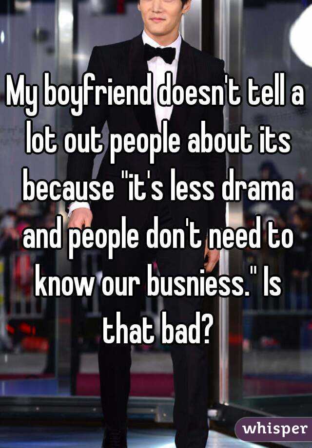 My boyfriend doesn't tell a lot out people about its because "it's less drama and people don't need to know our busniess." Is that bad?