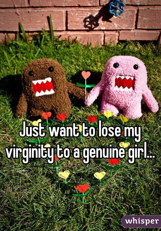 Just want to lose my virginity to a genuine girl...