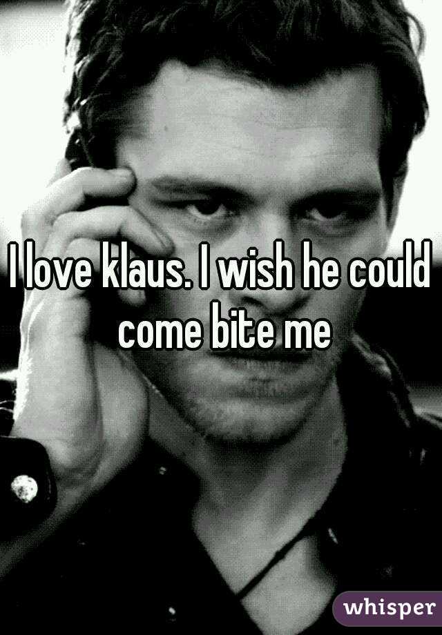 I love klaus. I wish he could come bite me
