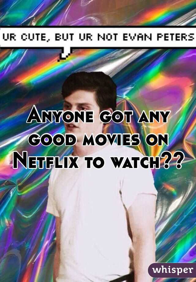 Anyone got any good movies on Netflix to watch??