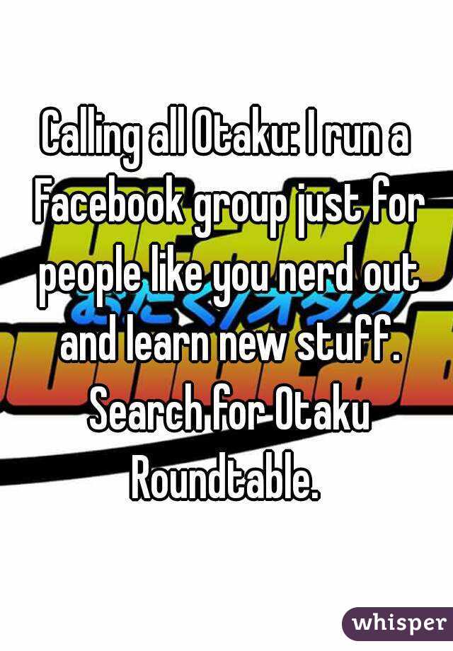 Calling all Otaku: I run a Facebook group just for people like you nerd out and learn new stuff. Search for Otaku Roundtable. 