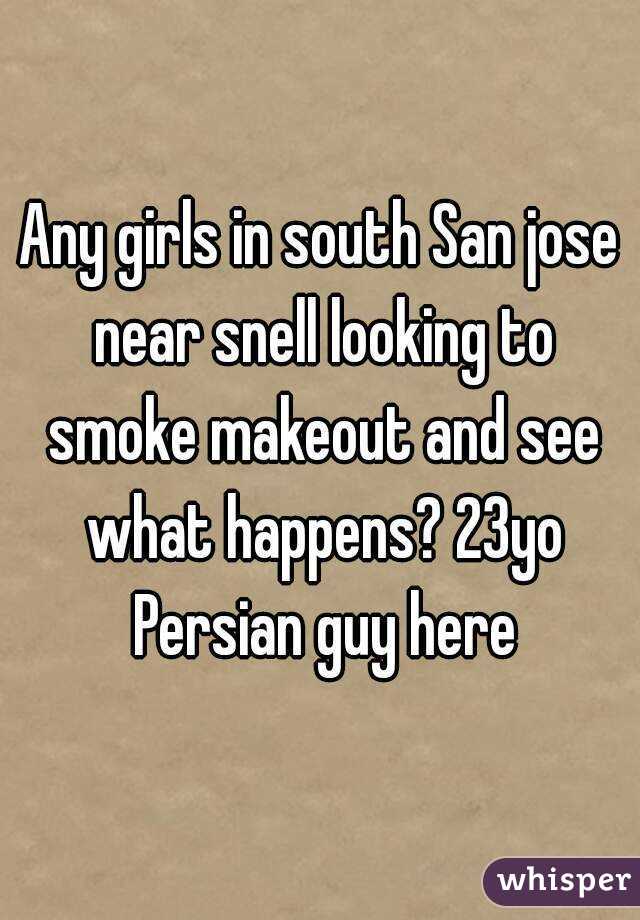Any girls in south San jose near snell looking to smoke makeout and see what happens? 23yo Persian guy here