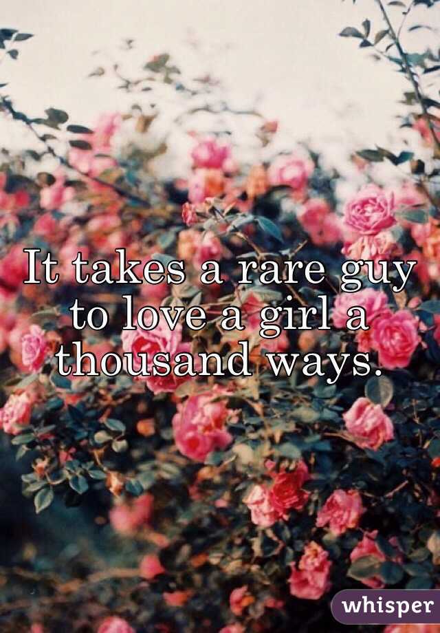 It takes a rare guy to love a girl a thousand ways.