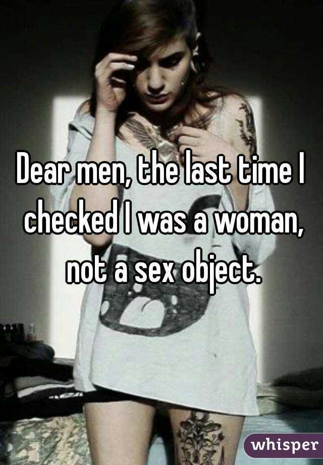 Dear men, the last time I checked I was a woman, not a sex object.