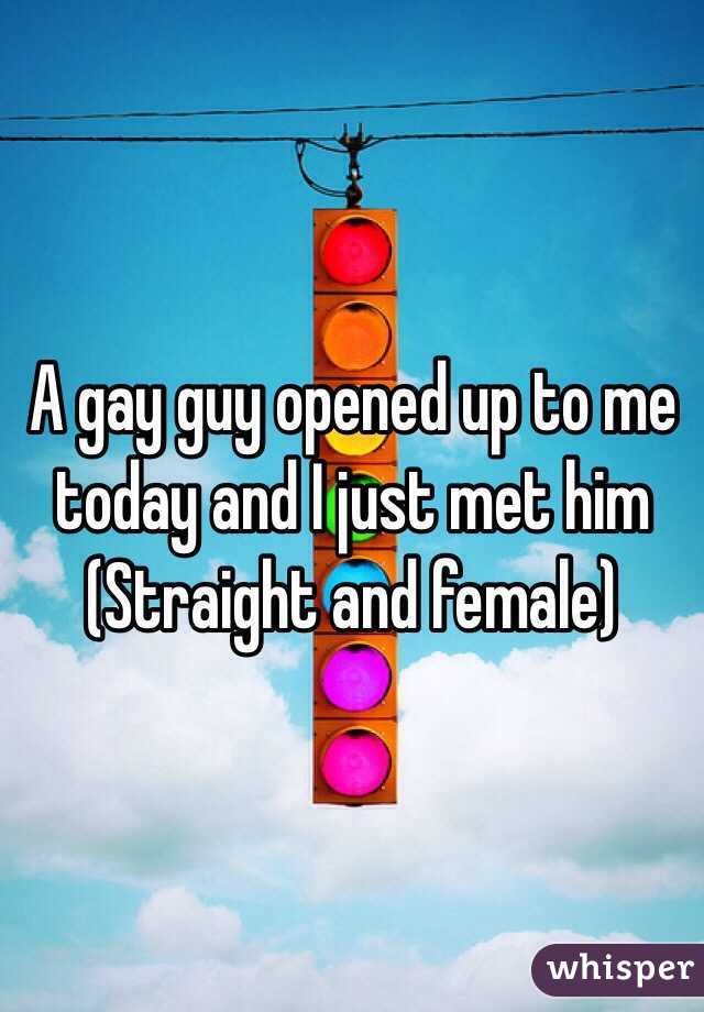 A gay guy opened up to me today and I just met him 
(Straight and female)