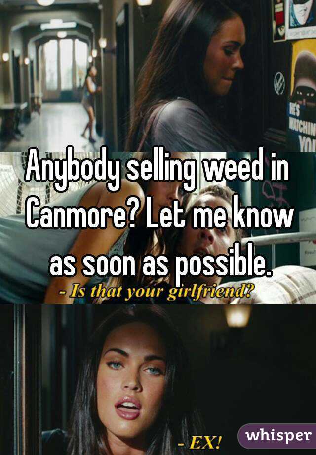 Anybody selling weed in Canmore? Let me know as soon as possible.