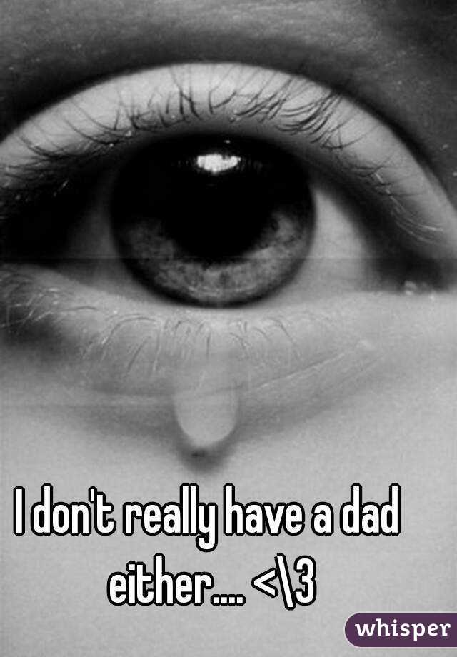 I don't really have a dad either.... <\3
