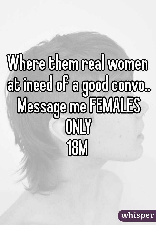 Where them real women at ineed of a good convo.. Message me FEMALES ONLY
18M