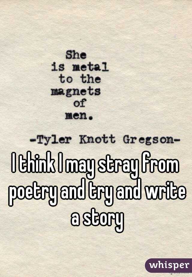 I think I may stray from poetry and try and write a story