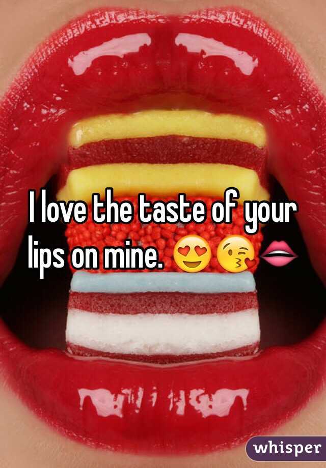 I love the taste of your lips on mine. 😍😘👄