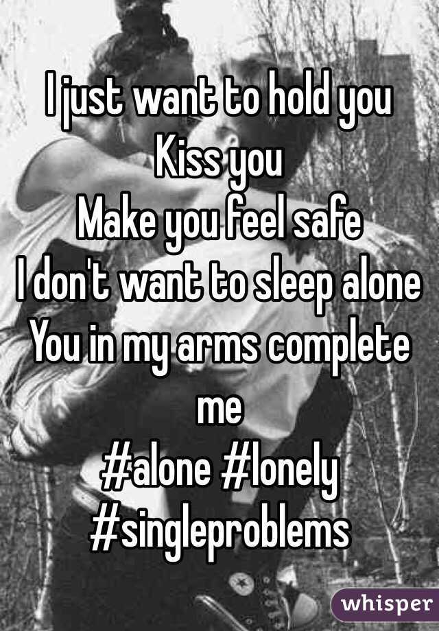 I just want to hold you
Kiss you 
Make you feel safe
I don't want to sleep alone 
You in my arms complete me
#alone #lonely 
#singleproblems