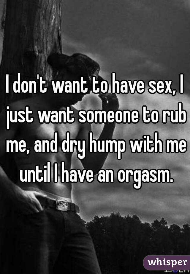 I don't want to have sex, I just want someone to rub me, and dry hump with me until I have an orgasm.