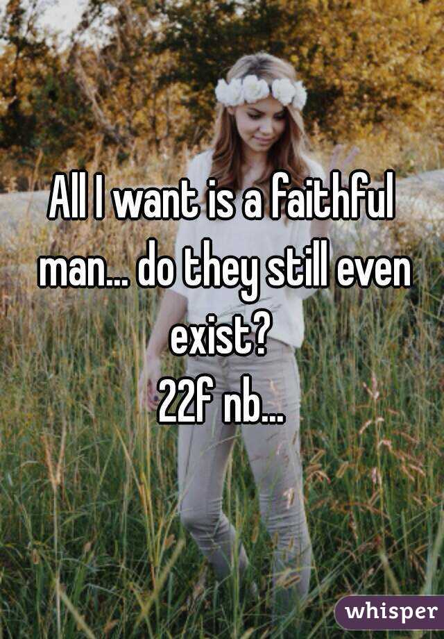 All I want is a faithful man... do they still even exist? 
22f nb...
