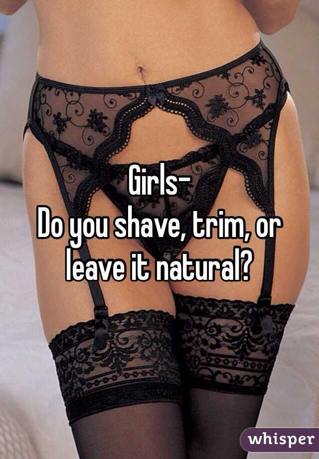 Girls-
Do you shave, trim, or leave it natural?