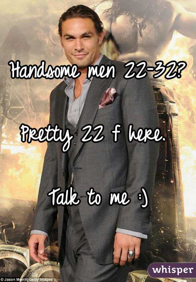 Handsome men 22-32?

Pretty 22 f here. 

Talk to me :)