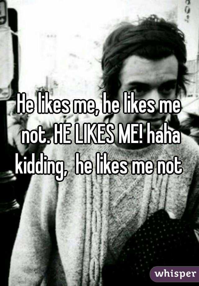 He likes me, he likes me not. HE LIKES ME! haha kidding,  he likes me not 